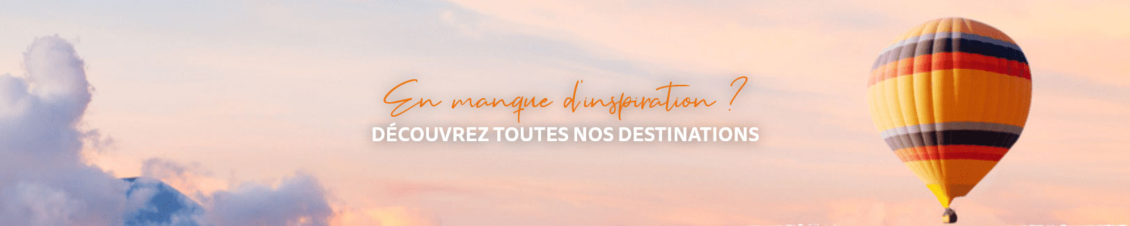 En maque d’inspiration ? Découvrez toutes nos destinations